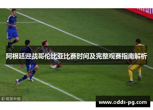 阿根廷迎战哥伦比亚比赛时间及完整观赛指南解析 阿根廷迎战哥伦比亚比赛时间及完整观赛指南解析