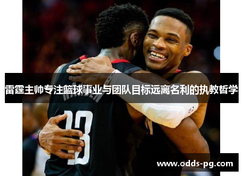 雷霆主帅专注篮球事业与团队目标远离名利的执教哲学