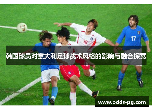 韩国球员对意大利足球战术风格的影响与融合探索