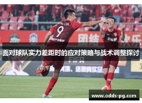 面对球队实力差距时的应对策略与战术调整探讨