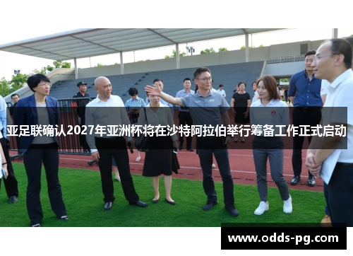 亚足联确认2027年亚洲杯将在沙特阿拉伯举行筹备工作正式启动