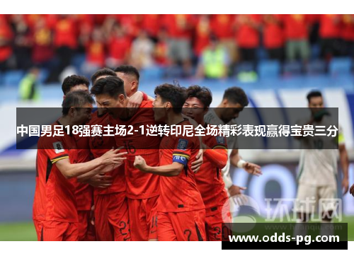 中国男足18强赛主场2-1逆转印尼全场精彩表现赢得宝贵三分