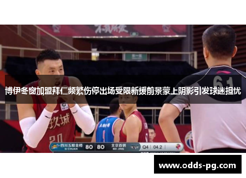 博伊冬窗加盟拜仁频繁伤停出场受限新援前景蒙上阴影引发球迷担忧