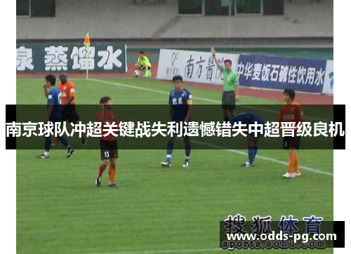 南京球队冲超关键战失利遗憾错失中超晋级良机 南京球队冲超关键战失利遗憾错失中超晋级良机
