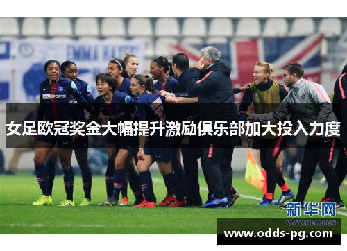 女足欧冠奖金大幅提升激励俱乐部加大投入力度
