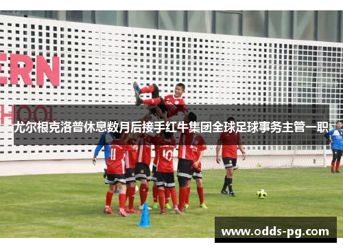 尤尔根克洛普休息数月后接手红牛集团全球足球事务主管一职