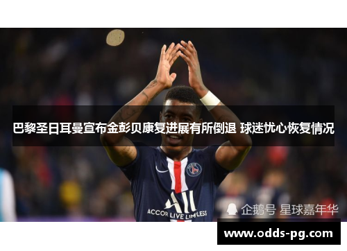 巴黎圣日耳曼宣布金彭贝康复进展有所倒退 球迷忧心恢复情况