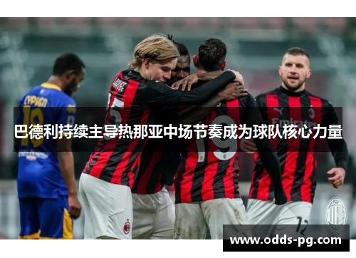 巴德利持续主导热那亚中场节奏成为球队核心力量