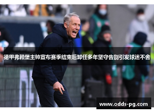 德甲弗赖堡主帅宣布赛季结束后卸任多年坚守告别引发球迷不舍
