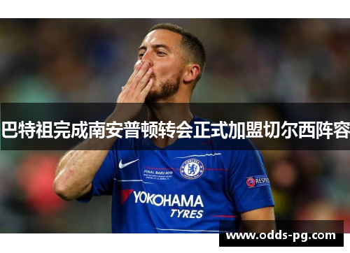 巴特祖完成南安普顿转会正式加盟切尔西阵容