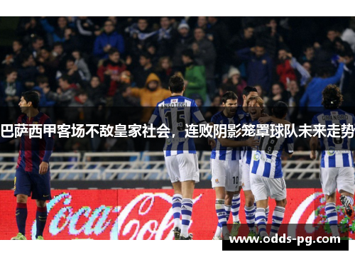 巴萨西甲客场不敌皇家社会,连败阴影笼罩球队未来走势 巴萨西甲客场不敌皇家社会,连败阴影笼罩球队未来走势