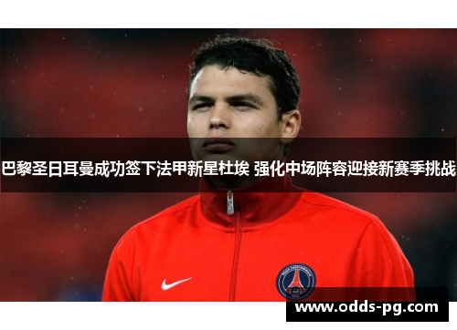 巴黎圣日耳曼成功签下法甲新星杜埃 强化中场阵容迎接新赛季挑战 巴黎圣日耳曼成功签下法甲新星杜埃 强化中场阵容迎接新赛季挑战