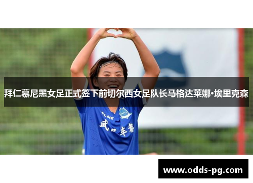 拜仁慕尼黑女足正式签下前切尔西女足队长马格达莱娜·埃里克森