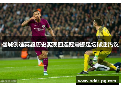曼城创造英超历史实现四连冠震撼足坛球迷热议