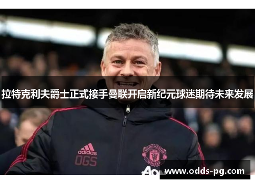 拉特克利夫爵士正式接手曼联开启新纪元球迷期待未来发展