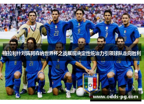 格拉利什对阵阿森纳世界杯之战展现决定性统治力引领球队走向胜利