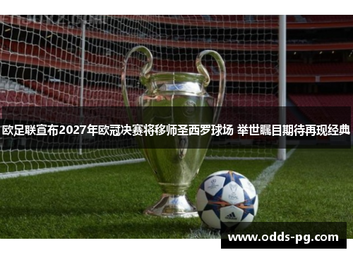 欧足联宣布2027年欧冠决赛将移师圣西罗球场 举世瞩目期待再现经典