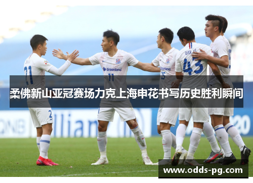 柔佛新山亚冠赛场力克上海申花书写历史胜利瞬间