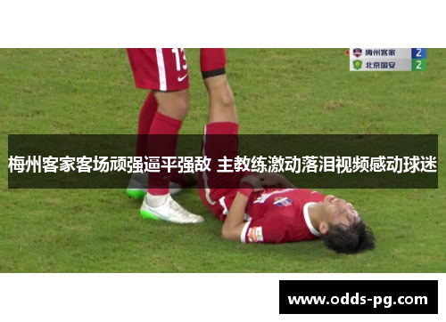 梅州客家客场顽强逼平强敌 主教练激动落泪视频感动球迷