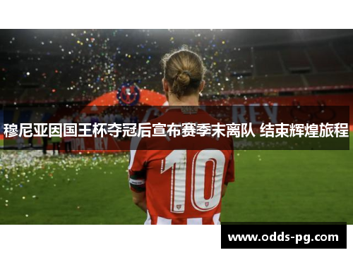 穆尼亚因国王杯夺冠后宣布赛季末离队 结束辉煌旅程