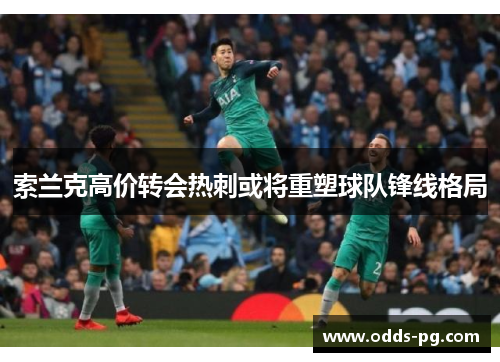 索兰克高价转会热刺或将重塑球队锋线格局