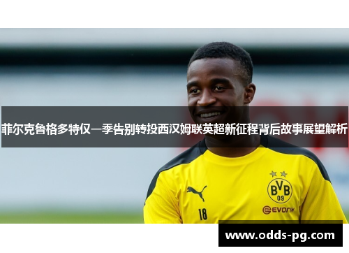 菲尔克鲁格多特仅一季告别转投西汉姆联英超新征程背后故事展望解析