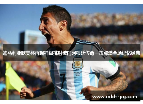 迪马利亚欧美杯再现神级挑射破门阿根廷传奇一击点燃全场记忆经典
