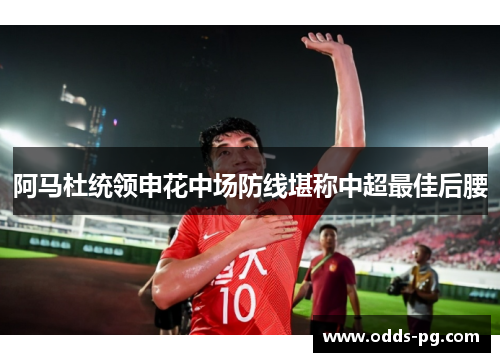 阿马杜统领申花中场防线堪称中超最佳后腰