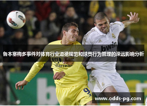 鲁本塞梅多事件对体育行业道德规范和球员行为管理的深远影响分析 鲁本塞梅多事件对体育行业道德规范和球员行为管理的深远影响分析