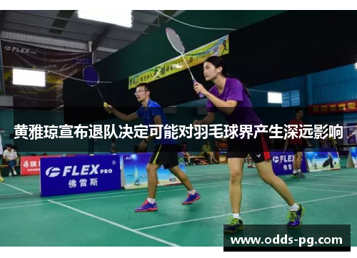 黄雅琼宣布退队决定可能对羽毛球界产生深远影响