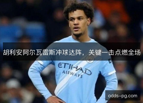 胡利安阿尔瓦雷斯冲球达阵，关键一击点燃全场