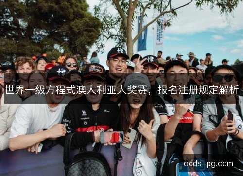 世界一级方程式澳大利亚大奖赛，报名注册规定解析