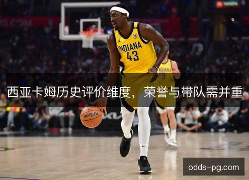 西亚卡姆历史评价维度,荣誉与带队需并重 西亚卡姆历史评价维度,荣誉与带队需并重