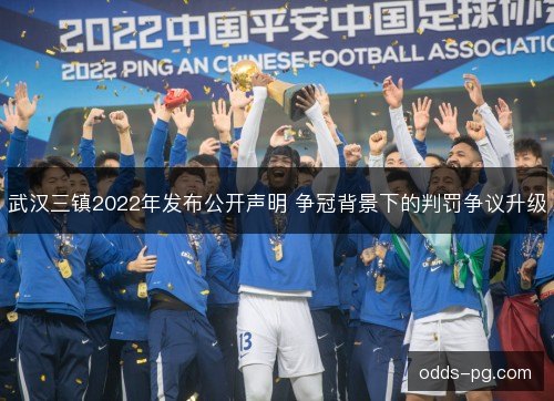 武汉三镇2022年发布公开声明 争冠背景下的判罚争议升级 武汉三镇2022年发布公开声明 争冠背景下的判罚争议升级