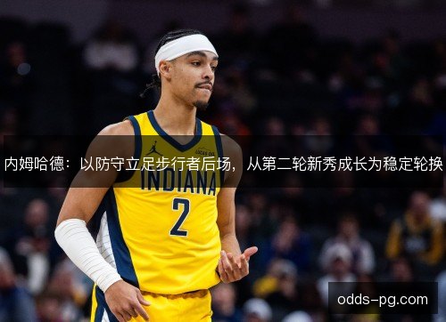 内姆哈德：以防守立足步行者后场，从第二轮新秀成长为稳定轮换